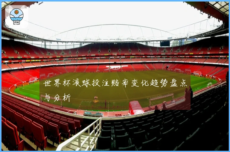 世界杯滚球投注赔率变化趋势盘点与分析