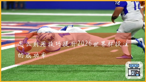 怎么利用技巧提升2026世界杯投注的成功率