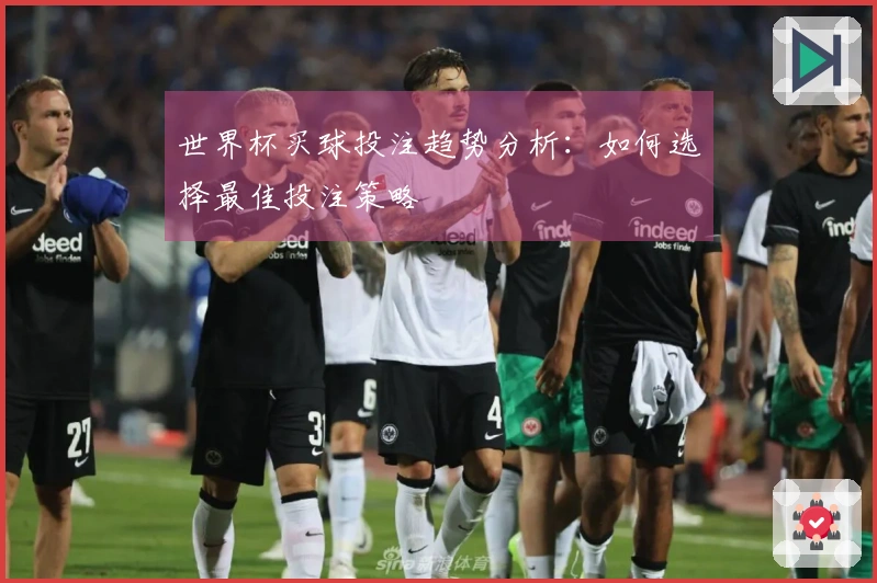 世界杯买球投注趋势分析：如何选择最佳投注策略