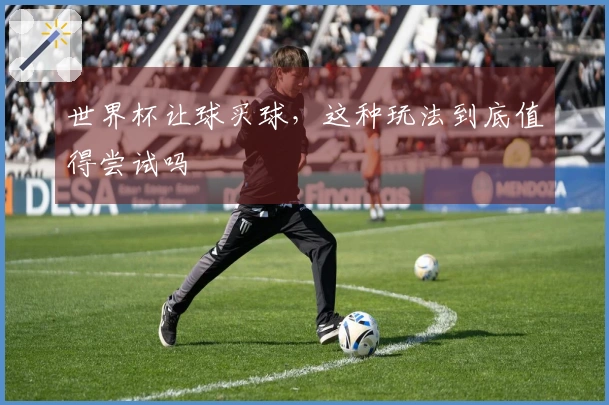 世界杯让球买球，这种玩法到底值得尝试吗