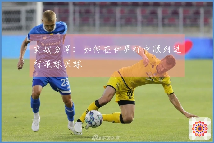 实战分享：如何在世界杯中顺利进行滚球买球