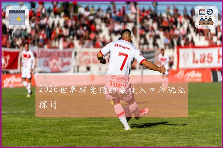 2026世界杯竞猜的最佳入口和玩法探讨