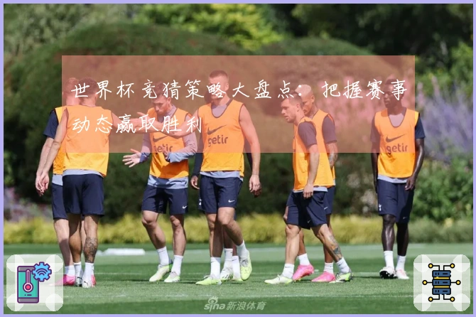 世界杯竞猜策略大盘点：把握赛事动态赢取胜利