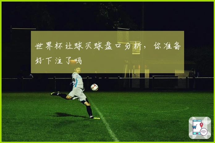 世界杯让球买球盘口分析，你准备好下注了吗