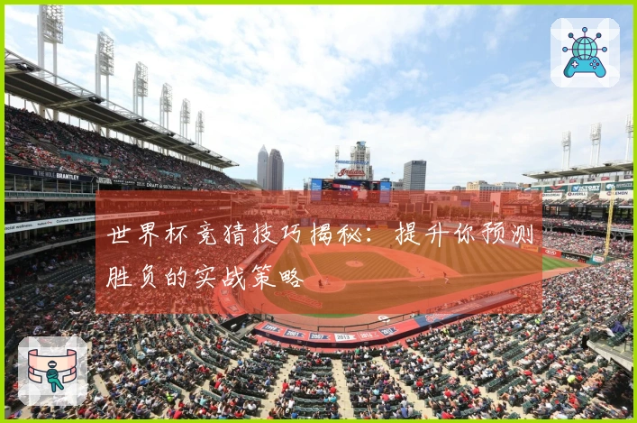 世界杯竞猜技巧揭秘：提升你预测胜负的实战策略