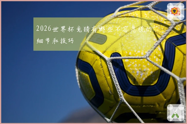 2026世界杯竞猜有哪些不容忽视的细节和技巧