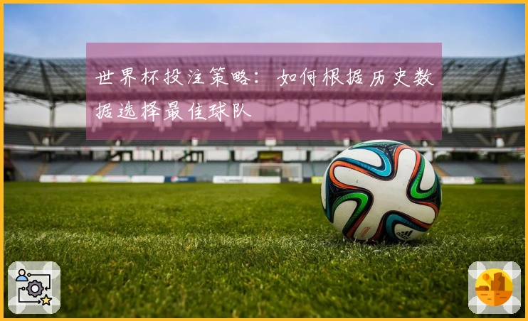 世界杯投注策略：如何根据历史数据选择最佳球队