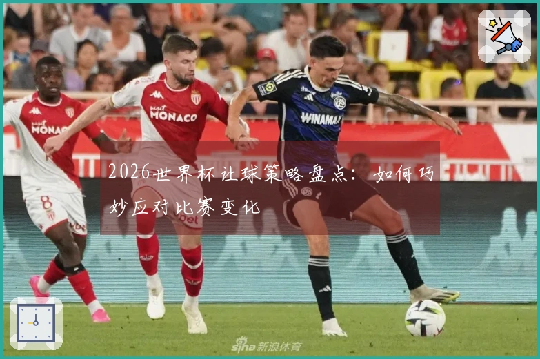 2026世界杯让球策略盘点：如何巧妙应对比赛变化