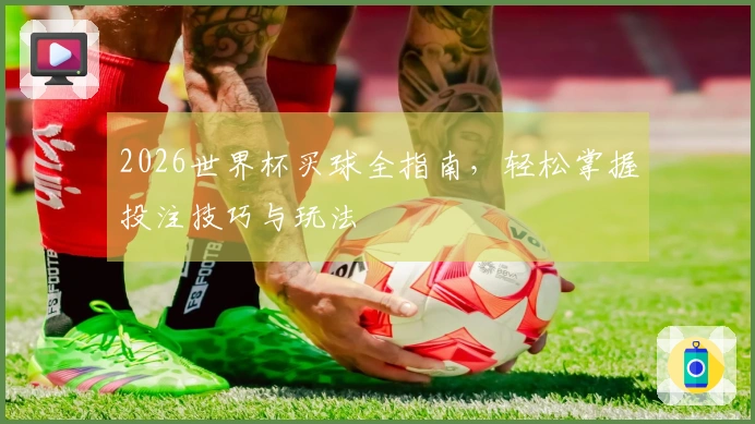 2026世界杯买球全指南，轻松掌握投注技巧与玩法