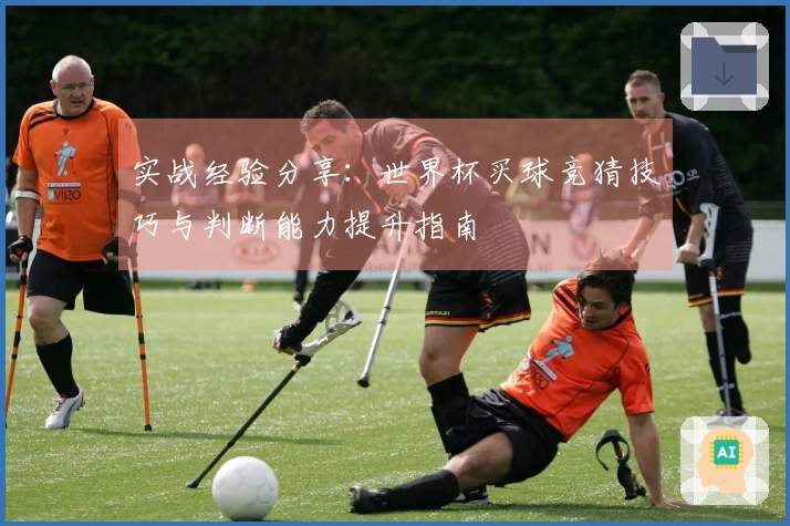 实战经验分享：世界杯买球竞猜技巧与判断能力提升指南